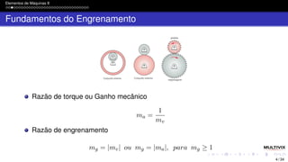 Elementos de Máquinas II
Fundamentos do Engrenamento
Razão de torque ou Ganho mecânico
ma =
1
mv
Razão de engrenamento
mg = |mv| ou mg = |ma|, para mg ≥ 1
4 / 34
 