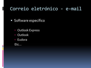 Correio eletrónico - e-mail
 Software específico
 Outlook Express
 Outlook
 Eudora
Etc...
 