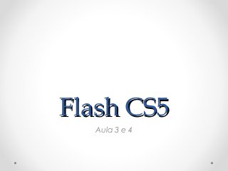 Flash CS5Flash CS5
Aula 3 e 4
 