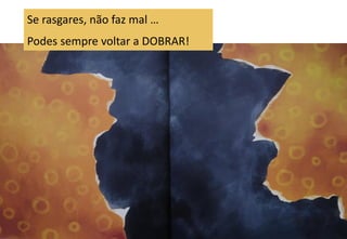 Se rasgares, não faz mal …
Podes sempre voltar a DOBRAR!
 