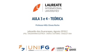 AULA 3 e 4 - TEÓRICA
Professor MSc Cloves Rocha
Jaboatão dos Guararapes, Agosto 2018.2
(PIE) - ENGENHARIA ELÉTRICA - SINAIS E SISTEMAS - ENGELET 6NA
 
