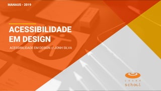 ACESSIBILIDADE
EM DESIGN
MANAUS - 2019
ACESSIBILIDADE EM DESIGN // JONH SILVA
 
