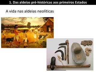 A vida nas aldeias neolíticas 
1. Das aldeias pré-históricas aos primeiros Estados  