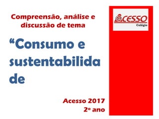 Compreensão, análise e
discussão de tema
Acesso 2017
2º ano
“Consumo e
sustentabilida
de
 
