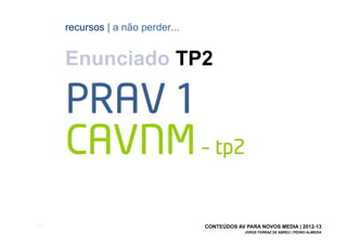 recursos | a não perder...


       Enunciado TP2




[65]                                CONTEÚDOS AV PARA NOVOS MEDIA | 2012-13
                                                 JORGE FERRAZ DE ABREU | PEDRO ALMEIDA
 
