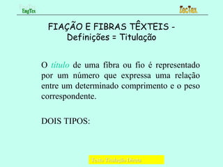 FIAÇÃO E FIBRAS TÊXTEIS -
Definições = Titulação
O título de uma fibra ou fio é representado
por um número que expressa um...