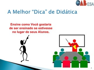 2
Sr. Você
Você
Ensine como Você gostaria
de ser ensinado se estivesse
no lugar de seus Alunos.
 