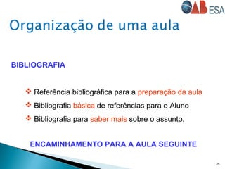 25
BIBLIOGRAFIA
 Referência bibliográfica para a preparação da aula
 Bibliografia básica de referências para o Aluno
 Bibliografia para saber mais sobre o assunto.
ENCAMINHAMENTO PARA A AULA SEGUINTE
 