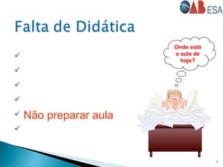  Sentar e “ler” a aula
 Sub-avaliar o Aluno
 Superestimar o Aluno
 Menosprezar o Aluno
 Não preparar aula

7
Onde está
a aula de
hoje?
 