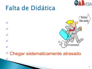  Sentar e “ler” a aula
 Sub-avaliar o Aluno
 Superestimar o Aluno
 Menosprezar o Aluno
 Não preparar aula
 Chegar sistematicamente atrasado

8
Salas
de aula
 