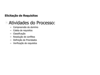 Elicitação de Requisitos
Atividades do Processo:
– Compreensão do domínio
– Coleta de requisitos
– Classificação
– Resolução de conflitos
– Definição de Prioridades
– Verificação de requisitos
 