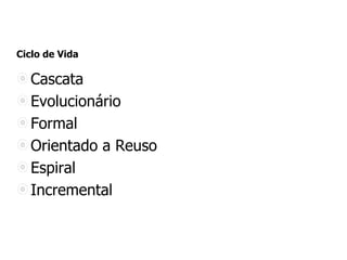 Ciclo de Vida
Cascata
Evolucionário
Formal
Orientado a Reuso
Espiral
Incremental
 