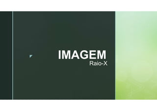 z IMAGEM
Raio-X
 
