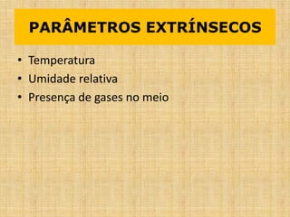• Temperatura
• Umidade relativa
• Presença de gases no meio
PARÂMETROS EXTRÍNSECOS
 