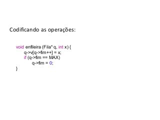 Codificando as operações:
void enfileira (Fila* q, int x) {
q->v[q->fim++] = x;
if (q->fim == MAX)
q->fim = 0;
}

 