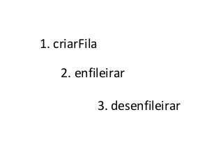 1. criarFila
2. enfileirar
3. desenfileirar

 