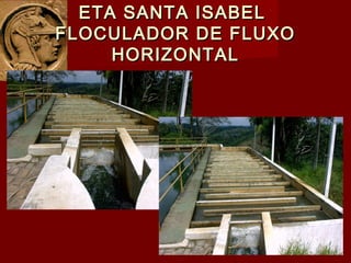 ETA SANTA ISABELETA SANTA ISABEL
FLOCULADOR DE FLUXOFLOCULADOR DE FLUXO
HORIZONTALHORIZONTAL
 