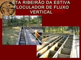 ETA RIBEIRÃO DA ESTIVAETA RIBEIRÃO DA ESTIVA
FLOCULADOR DE FLUXOFLOCULADOR DE FLUXO
VERTICALVERTICAL
 