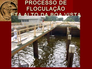 PROCESSO DEPROCESSO DE
FLOCULAÇÃOFLOCULAÇÃO
ETA ALTO DA BOA VISTAETA ALTO DA BOA VISTA
 