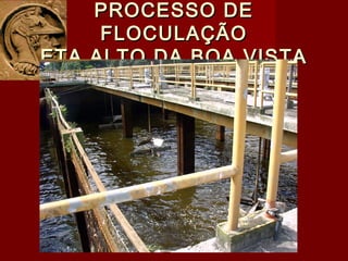PROCESSO DEPROCESSO DE
FLOCULAÇÃOFLOCULAÇÃO
ETA ALTO DA BOA VISTAETA ALTO DA BOA VISTA
 