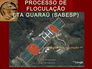 Sistemas de floculação !!!
PROCESSO DEPROCESSO DE
FLOCULAÇÃOFLOCULAÇÃO
ETA GUARAÚ (SABESP)ETA GUARAÚ (SABESP)
 