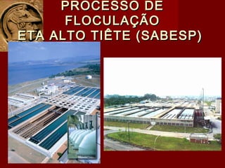 PROCESSO DEPROCESSO DE
FLOCULAÇÃOFLOCULAÇÃO
ETA ALTO TIÊTE (SABESP)ETA ALTO TIÊTE (SABESP)
 