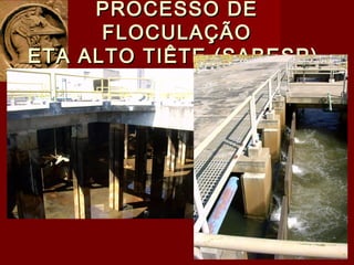 PROCESSO DEPROCESSO DE
FLOCULAÇÃOFLOCULAÇÃO
ETA ALTO TIÊTE (SABESP)ETA ALTO TIÊTE (SABESP)
 
