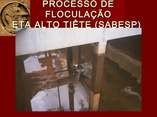 PROCESSO DEPROCESSO DE
FLOCULAÇÃOFLOCULAÇÃO
ETA ALTO TIÊTE (SABESP)ETA ALTO TIÊTE (SABESP)
 