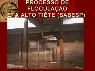 PROCESSO DEPROCESSO DE
FLOCULAÇÃOFLOCULAÇÃO
ETA ALTO TIÊTE (SABESP)ETA ALTO TIÊTE (SABESP)
 