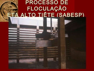PROCESSO DEPROCESSO DE
FLOCULAÇÃOFLOCULAÇÃO
ETA ALTO TIÊTE (SABESP)ETA ALTO TIÊTE (SABESP)
 