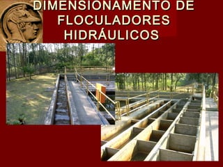 DIMENSIONAMENTO DEDIMENSIONAMENTO DE
FLOCULADORESFLOCULADORES
HIDRÁULICOSHIDRÁULICOS
 