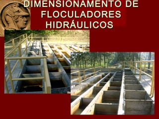 DIMENSIONAMENTO DEDIMENSIONAMENTO DE
FLOCULADORESFLOCULADORES
HIDRÁULICOSHIDRÁULICOS
 