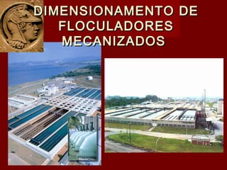 DIMENSIONAMENTO DEDIMENSIONAMENTO DE
FLOCULADORESFLOCULADORES
MECANIZADOSMECANIZADOS
 