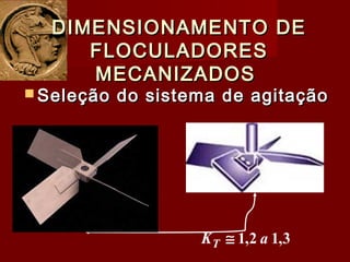  Seleção do sistema de agitaçãoSeleção do sistema de agitação
DIMENSIONAMENTO DEDIMENSIONAMENTO DE
FLOCULADORESFLOCULADORES
MECANIZADOSMECANIZADOS
3,12,1 aKT ≅
 