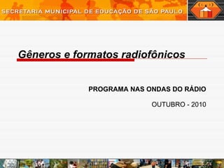 Gêneros e formatos radiofônicos
PROGRAMA NAS ONDAS DO RÁDIO
OUTUBRO - 2010
 
