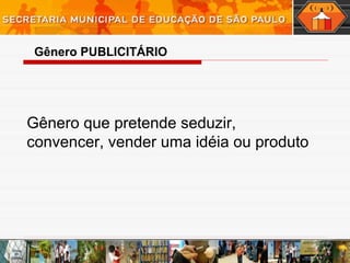 Gênero que pretende seduzir,
convencer, vender uma idéia ou produto
Gênero PUBLICITÁRIO
 