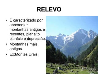 RELEVO
• É caracterizado por
apresentar
montanhas antigas e
recentes, planalto
planície e depressão.
• Montanhas mais
antigas.
• Ex:Montes Urais.
 