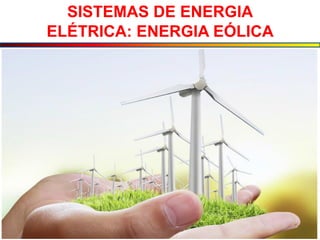 SISTEMAS DE ENERGIA
ELÉTRICA: ENERGIA EÓLICA
 