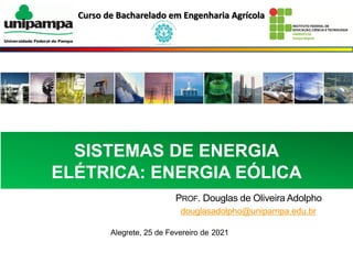 Curso de Bacharelado em Engenharia Agrícola
SISTEMAS DE ENERGIA
ELÉTRICA: ENERGIA EÓLICA
PROF. Douglas de Oliveira Adolpho
douglasadolpho@unipampa.edu.br
Alegrete, 25 de Fevereiro de 2021
 