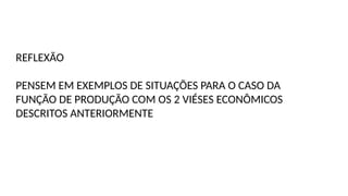 REFLEXÃO
PENSEM EM EXEMPLOS DE SITUAÇÕES PARA O CASO DA
FUNÇÃO DE PRODUÇÃO COM OS 2 VIÉSES ECONÔMICOS
DESCRITOS ANTERIORMENTE
 
