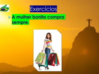 Exercícios
 A mulher bonita compra
sempre.
 