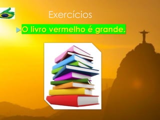 Exercícios
O livro vermelho é grande.
 