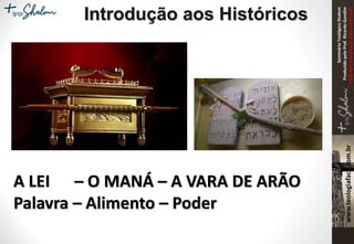 SeminárioTeológicoShalom
ProduzidopeloProf.RicardoGondim
Proibidaareproduçãosemautorização
A LEI – O MANÁ – A VARA DE ARÃO
Palavra – Alimento – Poder
Introdução aos Históricos
 