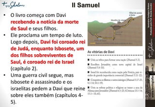 SeminárioTeológicoShalom
ProduzidopeloProf.RicardoGondim
Proibidaareproduçãosemautorização
• O livro começa com Davi
recebendo a notícia da morte
de Saul e seus filhos.
• Ele proclama um tempo de luto.
Logo depois, Davi foi coroado rei
de Judá, enquanto Isbosete, um
dos filhos sobreviventes de
Saul, é coroado rei de Israel
(capítulo 2).
• Uma guerra civil segue, mas
Isbosete é assassinado e os
israelitas pedem a Davi que reine
sobre eles também (capítulos 4-
5).
II Samuel
 