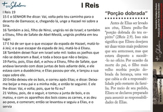 SeminárioTeológicoShalom
ProduzidopeloProf.RicardoGondim
Proibidaareproduçãosemautorização
I Reis 19
15 E o SENHOR lhe disse: Vai, volta pelo teu caminho para o
deserto de Damasco; e, chegando lá, unge a Hazael rei sobre a
Síria.
16 Também a Jeú, filho de Ninsi, ungirás rei de Israel; e também
a Eliseu, filho de Safate de Abel-Meolá, ungirás profeta em teu
lugar.
17 E há de ser que o que escapar da espada de Hazael, matá-lo-
á Jeú; e o que escapar da espada de Jeú, matá-lo-á Eliseu.
18 Também deixei ficar em Israel sete mil: todos os joelhos que
não se dobraram a Baal, e toda a boca que não o beijou.
19 Partiu, pois, Elias dali, e achou a Eliseu, filho de Safate, que
andava lavrando com doze juntas de bois adiante dele, e ele
estava com a duodécima; e Elias passou por ele, e lançou a sua
capa sobre ele.
20 Então deixou ele os bois, e correu após Elias; e disse: Deixa-
me beijar a meu pai e a minha mãe, e então te seguirei. E ele
lhe disse: Vai, e volta; pois, que te fiz eu?
21 Voltou, pois, de o seguir, e tomou a junta de bois, e os
matou, e com os aparelhos dos bois cozeu as carnes, e as deu
ao povo, e comeram; então se levantou e seguiu a Elias, e o
servia
I Reis
 