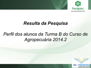 Resulta da Pesquisa Perfil dos alunos da Turma B do Curso de Agropecuária 2014.2  