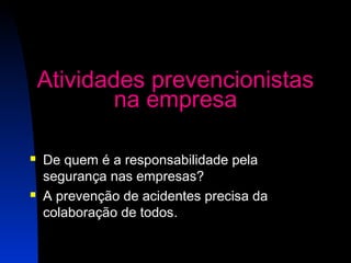 Atividades prevencionistas 
13 
na empresa 
 De quem é a responsabilidade pela 
segurança nas empresas? 
 A prevenção de acidentes precisa da 
colaboração de todos. 
 