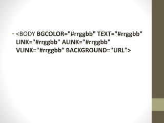 • <BODY BGCOLOR="#rrggbb" TEXT="#rrggbb"
LINK="#rrggbb" ALINK="#rrggbb"
VLINK="#rrggbb” BACKGROUND="URL">
 
