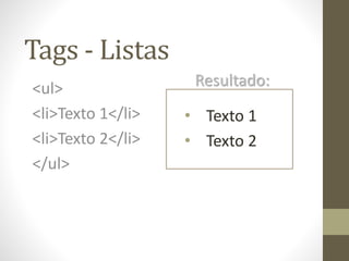 Tags - Listas
<ul>
<li>Texto 1</li>
<li>Texto 2</li>
</ul>
• Texto 1
• Texto 2
Resultado:
 