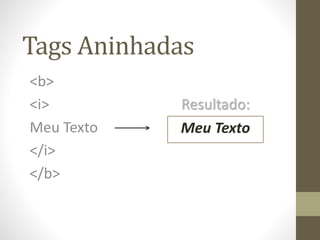 Tags Aninhadas
<b>
<i>
Meu Texto
</i>
</b>
Meu Texto
Resultado:
 